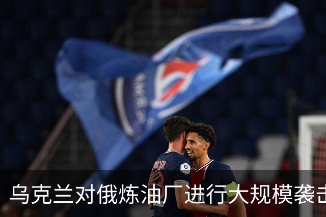 乌克兰对俄炼油厂进行大规模袭击引发火灾