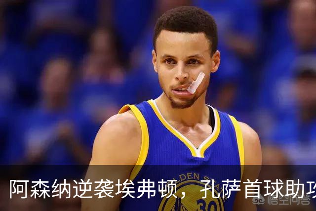 阿森纳逆袭埃弗顿，孔萨首球助攻加布头槌